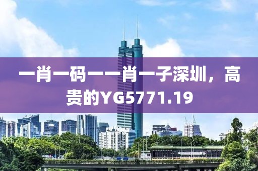 一肖一碼一一肖一子深圳，高貴的YG5771.19