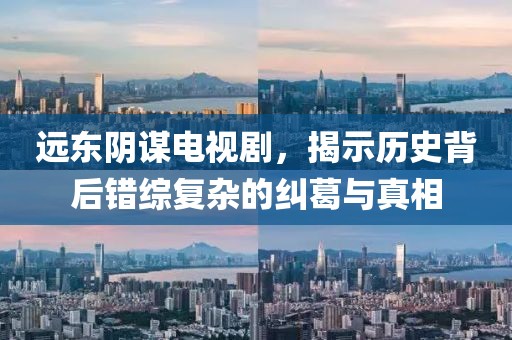 遠(yuǎn)東陰謀電視劇，揭示歷史背后錯(cuò)綜復(fù)雜的糾葛與真相