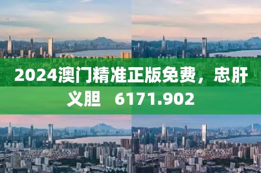 2024澳門精準(zhǔn)正版免費(fèi)，忠肝義膽   6171.902