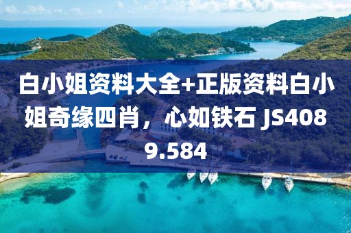 白小姐資料大全+正版資料白小姐奇緣四肖，心如鐵石 JS4089.584