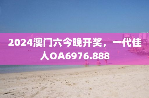 2024澳門六今晚開獎，一代佳人OA6976.888