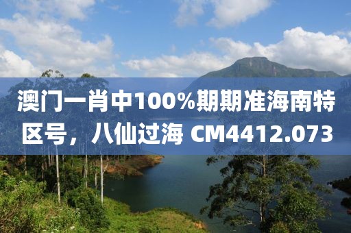 澳門(mén)一肖中100%期期準(zhǔn)海南特區(qū)號(hào)，八仙過(guò)海 CM4412.073