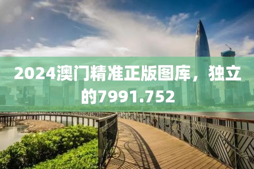 2024澳門精準(zhǔn)正版圖庫(kù)，獨(dú)立的7991.752