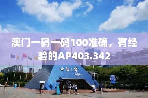 澳門一碼一碼100準確，有經(jīng)驗的AP403.342