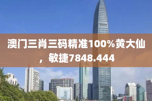 澳門三肖三碼精準100%黃大仙，敏捷7848.444