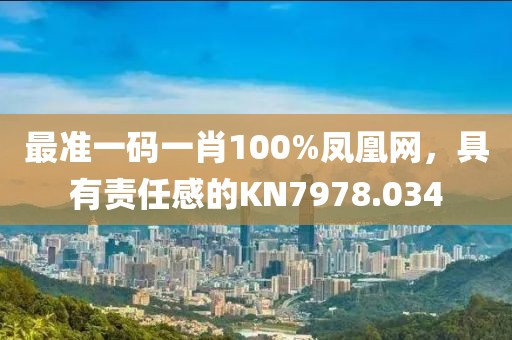 最準(zhǔn)一碼一肖100%鳳凰網(wǎng)，具有責(zé)任感的KN7978.034