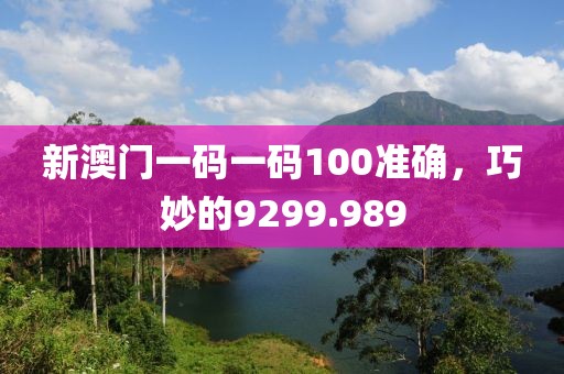 新澳門(mén)一碼一碼100準(zhǔn)確，巧妙的9299.989