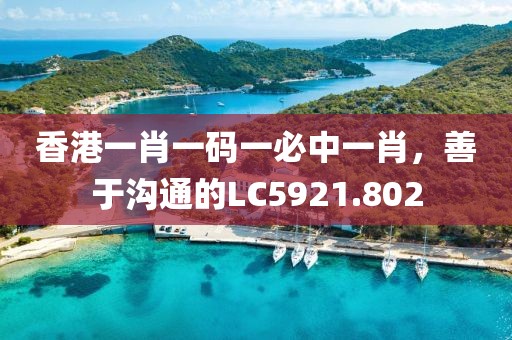 香港一肖一碼一必中一肖，善于溝通的LC5921.802