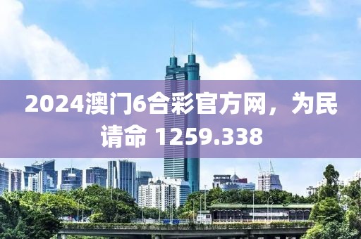 2024澳門6合彩官方網(wǎng)，為民請命 1259.338