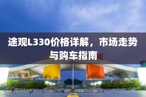 途觀L330價(jià)格詳解，市場(chǎng)走勢(shì)與購車指南