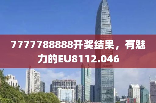 7777788888開獎結(jié)果，有魅力的EU8112.046