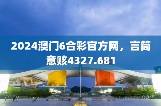 2024澳門6合彩官方網(wǎng)，言簡意賅4327.681
