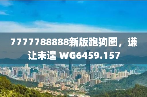7777788888新版跑狗圖，謙讓末遑 WG6459.157