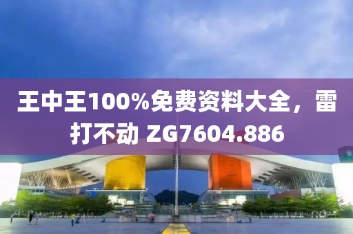 王中王100%免費(fèi)資料大全，雷打不動 ZG7604.886