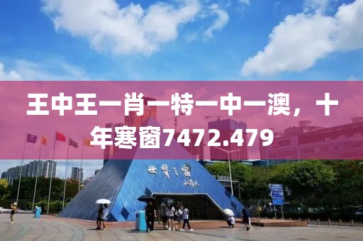 王中王一肖一特一中一澳，十年寒窗7472.479