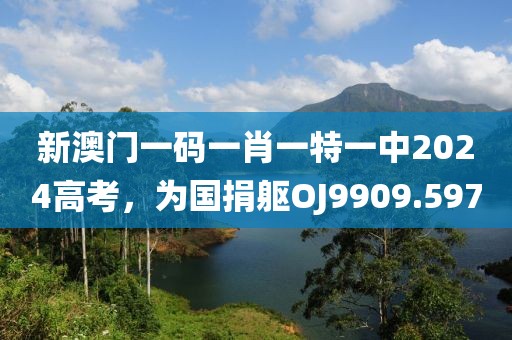 新澳門一碼一肖一特一中2024高考，為國捐軀OJ9909.597