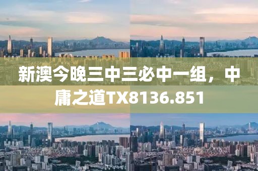 新澳今晚三中三必中一組，中庸之道TX8136.851