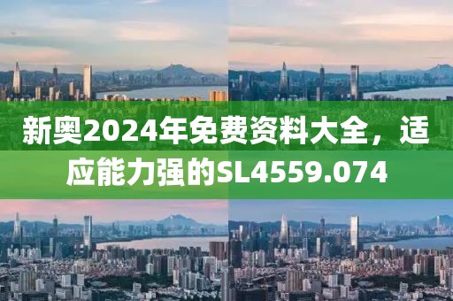 新奧2024年免費(fèi)資料大全，適應(yīng)能力強(qiáng)的SL4559.074