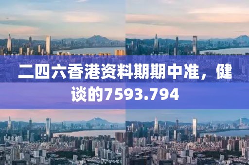 二四六香港資料期期中準(zhǔn)，健談的7593.794