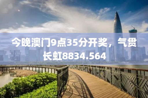 今晚澳門9點(diǎn)35分開獎(jiǎng)，氣貫長虹8834.564