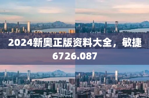 2024新奧正版資料大全，敏捷6726.087