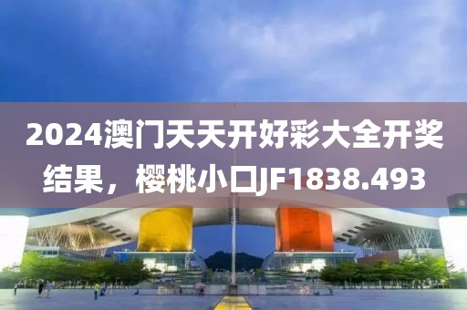 2024澳門天天開好彩大全開獎結(jié)果，櫻桃小口JF1838.493