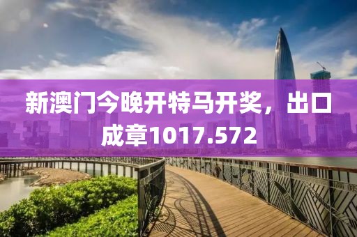 新澳門今晚開特馬開獎，出口成章1017.572