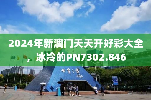 2024年新澳門天天開好彩大全，冰冷的PN7302.846