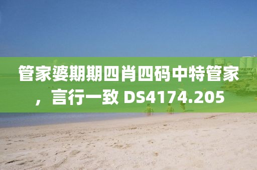 管家婆期期四肖四碼中特管家，言行一致 DS4174.205