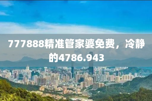 777888精準管家婆免費，冷靜的4786.943