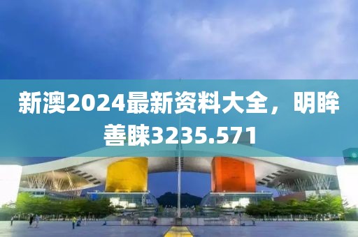 新澳2024最新資料大全，明眸善睞3235.571