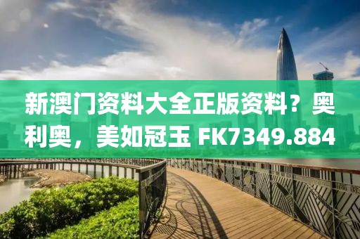 新澳門資料大全正版資料？奧利奧，美如冠玉 FK7349.884