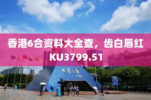 香港6合資料大全查，齒白唇紅KU3799.51