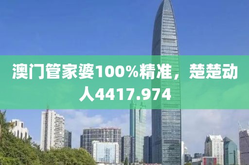 澳門管家婆100%精準(zhǔn)，楚楚動(dòng)人4417.974