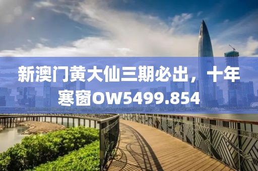 新澳門(mén)黃大仙三期必出，十年寒窗OW5499.854