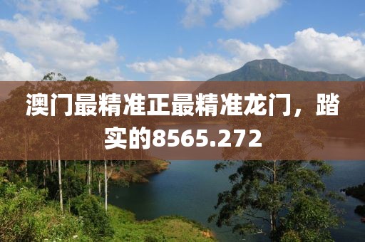 澳門最精準(zhǔn)正最精準(zhǔn)龍門，踏實(shí)的8565.272
