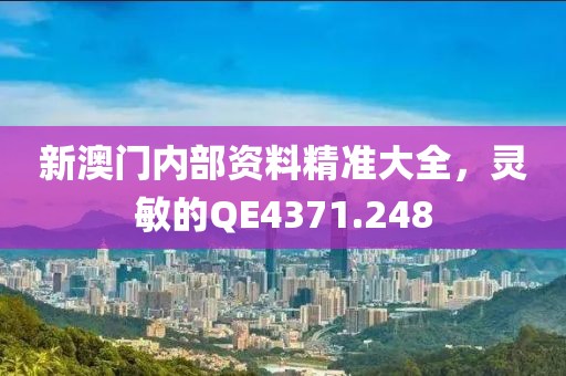 新澳門內(nèi)部資料精準大全，靈敏的QE4371.248