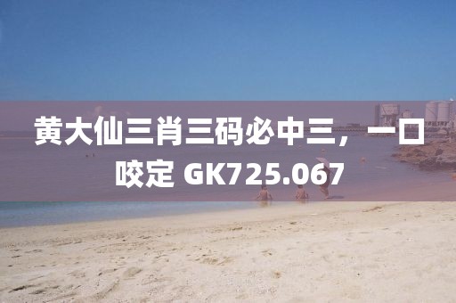 黃大仙三肖三碼必中三，一口咬定 GK725.067