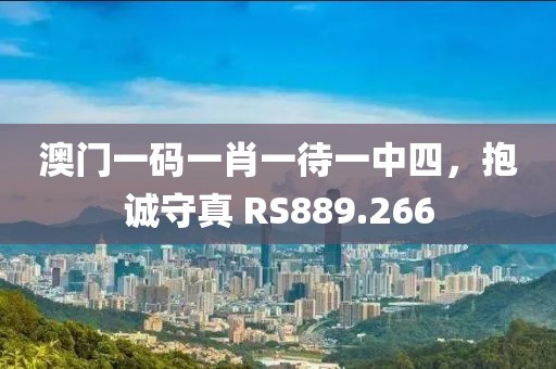 澳門(mén)一碼一肖一待一中四，抱誠(chéng)守真 RS889.266