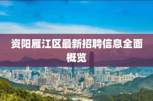 資陽雁江區(qū)最新招聘信息全面概覽