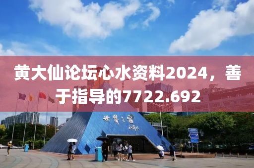 黃大仙論壇心水資料2024，善于指導(dǎo)的7722.692