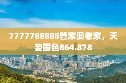 7777788888管家婆老家，天姿國色864.878