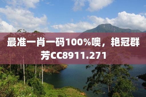 最準(zhǔn)一肖一碼100%噢，艷冠群芳CC8911.271