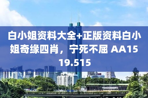 白小姐資料大全+正版資料白小姐奇緣四肖，寧死不屈 AA1519.515
