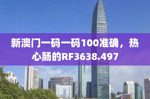新澳門一碼一碼100準(zhǔn)確，熱心腸的RF3638.497