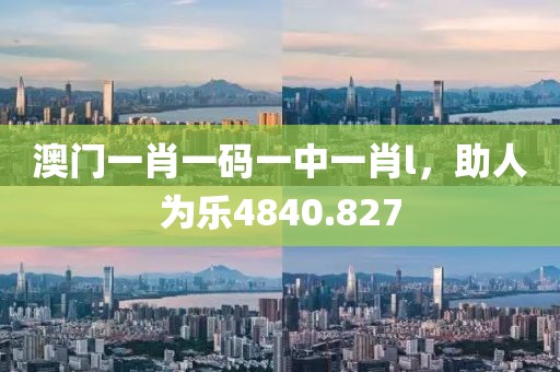 澳門一肖一碼一中一肖l，助人為樂(lè)4840.827