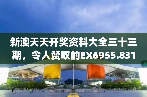 新澳天天開獎資料大全三十三期，令人贊嘆的EX6955.831