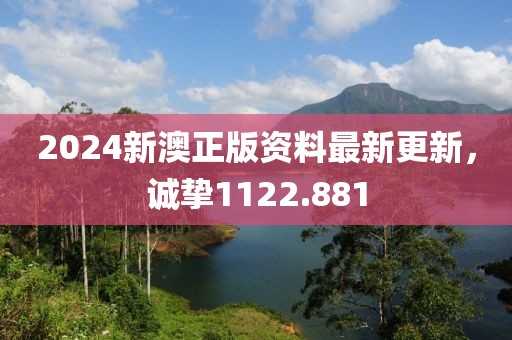 2024新澳正版資料最新更新，誠(chéng)摯1122.881