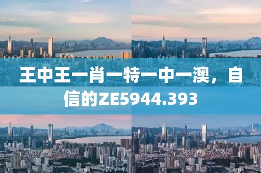 王中王一肖一特一中一澳，自信的ZE5944.393