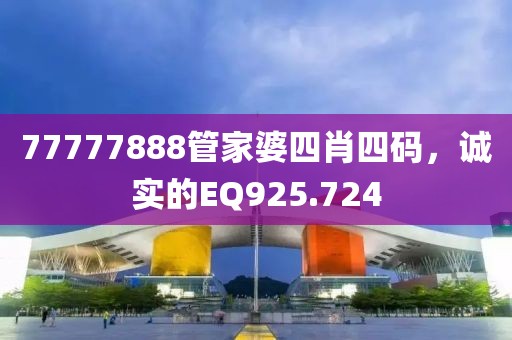 77777888管家婆四肖四碼，誠實的EQ925.724